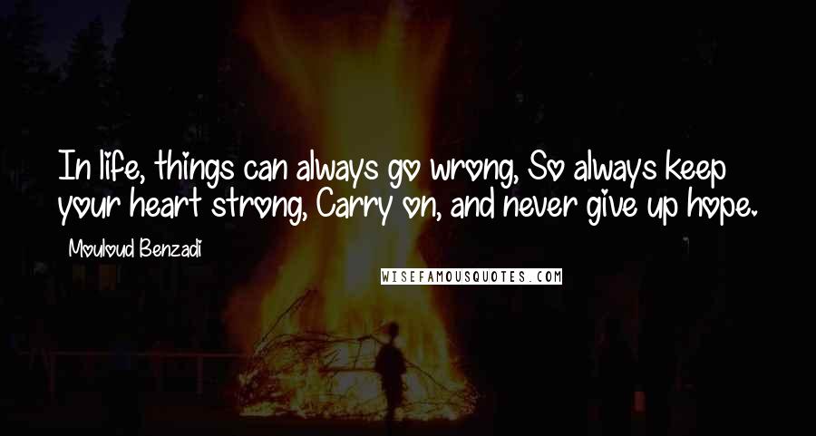 Mouloud Benzadi Quotes: In life, things can always go wrong, So always keep your heart strong, Carry on, and never give up hope.