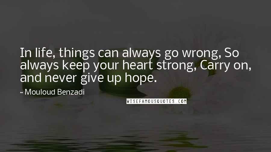 Mouloud Benzadi Quotes: In life, things can always go wrong, So always keep your heart strong, Carry on, and never give up hope.