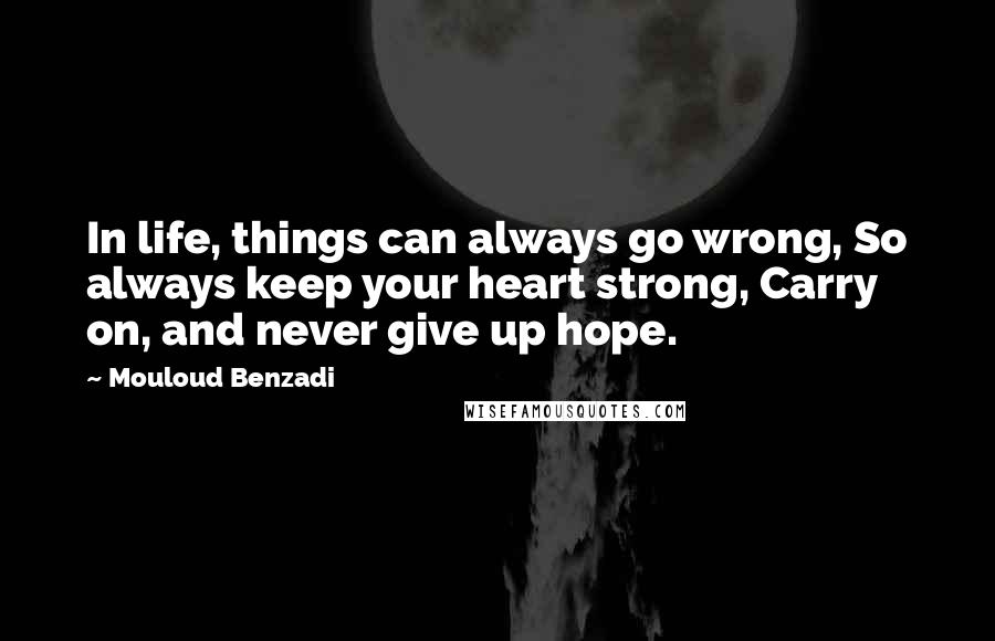 Mouloud Benzadi Quotes: In life, things can always go wrong, So always keep your heart strong, Carry on, and never give up hope.