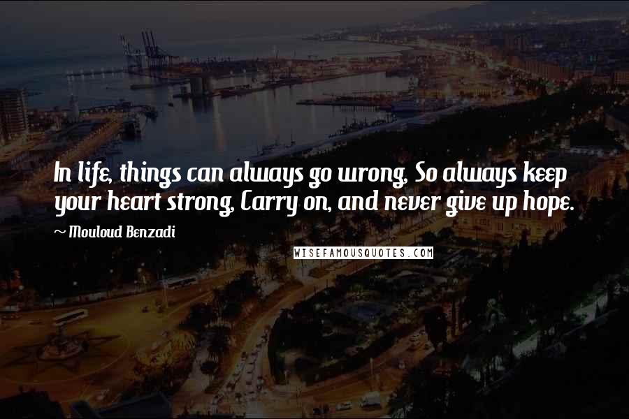 Mouloud Benzadi Quotes: In life, things can always go wrong, So always keep your heart strong, Carry on, and never give up hope.