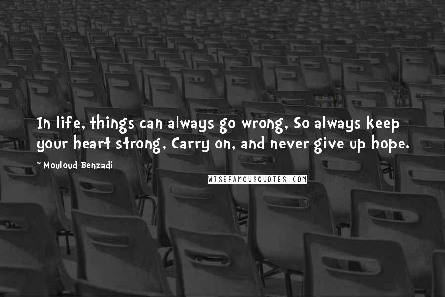 Mouloud Benzadi Quotes: In life, things can always go wrong, So always keep your heart strong, Carry on, and never give up hope.