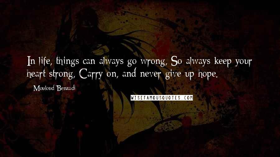 Mouloud Benzadi Quotes: In life, things can always go wrong, So always keep your heart strong, Carry on, and never give up hope.