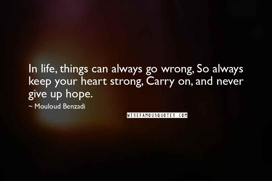 Mouloud Benzadi Quotes: In life, things can always go wrong, So always keep your heart strong, Carry on, and never give up hope.