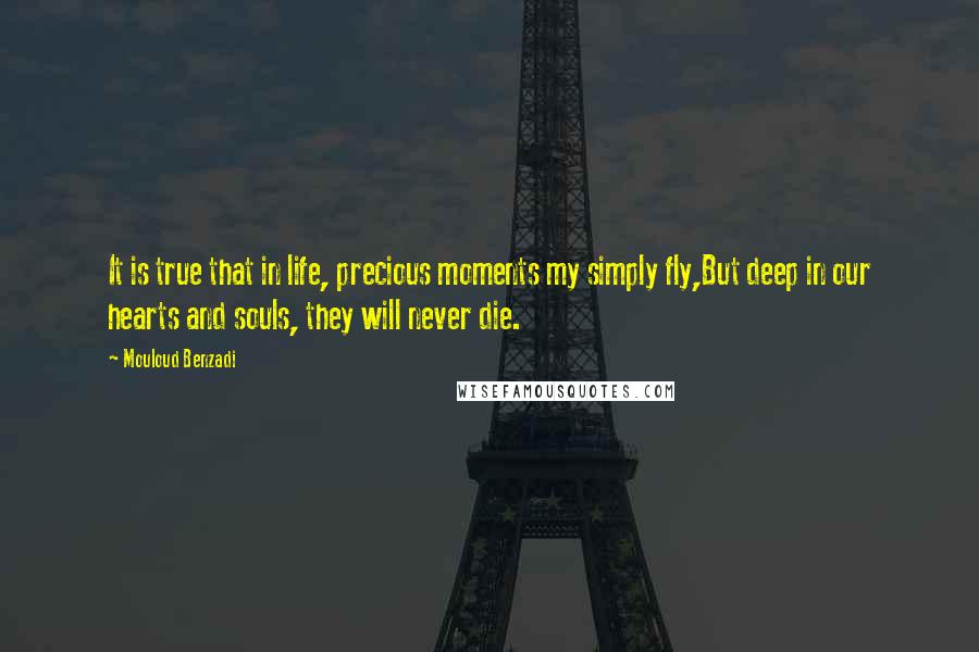 Mouloud Benzadi Quotes: It is true that in life, precious moments my simply fly,But deep in our hearts and souls, they will never die.