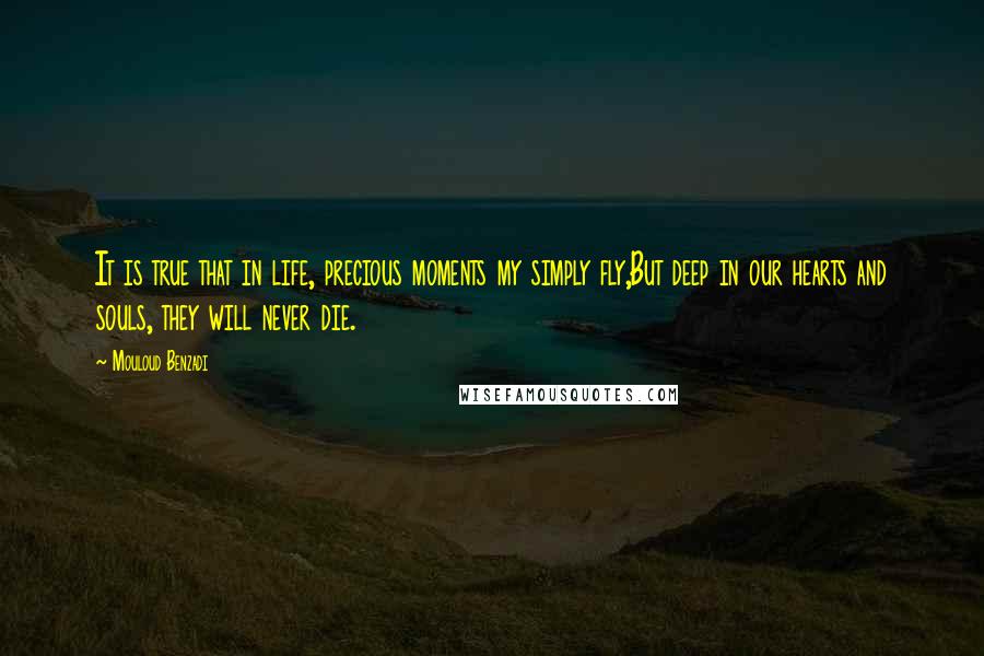 Mouloud Benzadi Quotes: It is true that in life, precious moments my simply fly,But deep in our hearts and souls, they will never die.