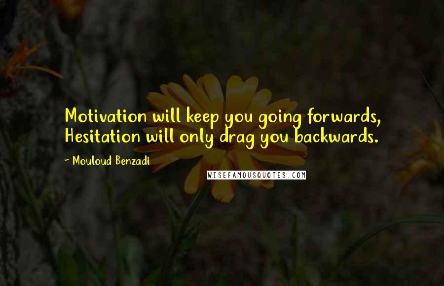 Mouloud Benzadi Quotes: Motivation will keep you going forwards, Hesitation will only drag you backwards.