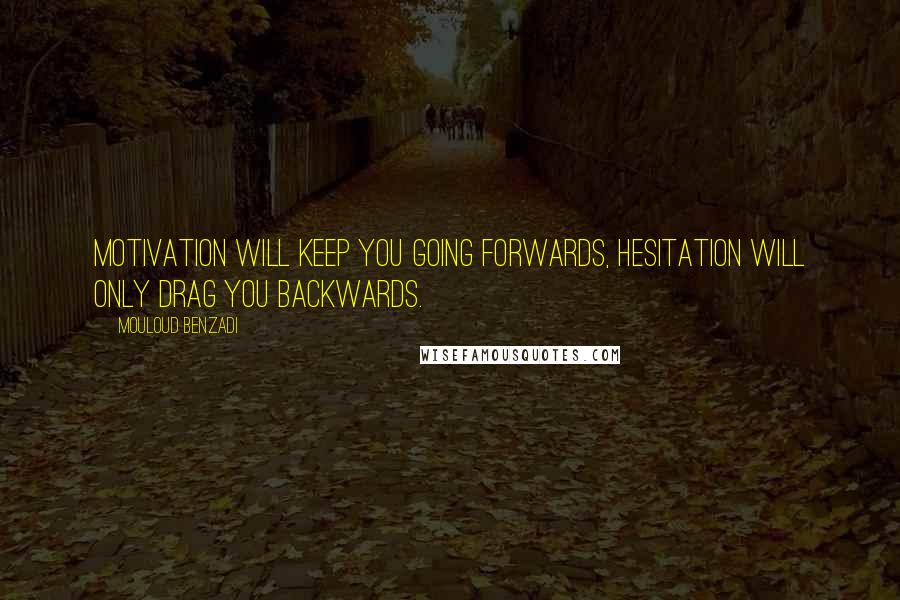 Mouloud Benzadi Quotes: Motivation will keep you going forwards, Hesitation will only drag you backwards.