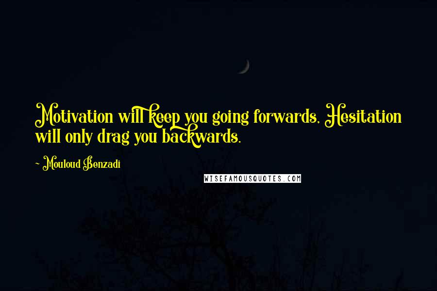 Mouloud Benzadi Quotes: Motivation will keep you going forwards, Hesitation will only drag you backwards.