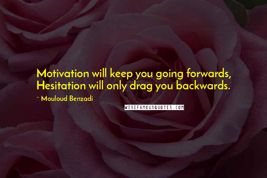 Mouloud Benzadi Quotes: Motivation will keep you going forwards, Hesitation will only drag you backwards.