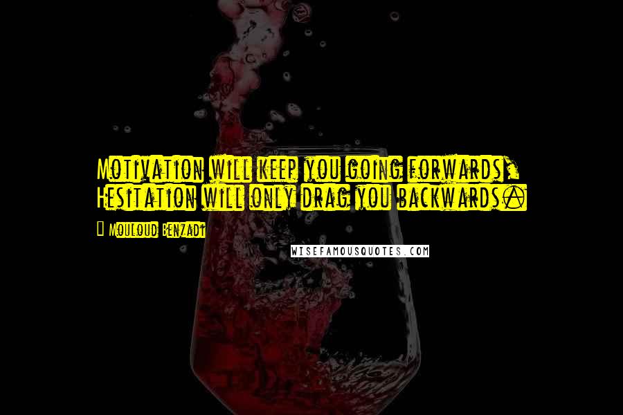 Mouloud Benzadi Quotes: Motivation will keep you going forwards, Hesitation will only drag you backwards.