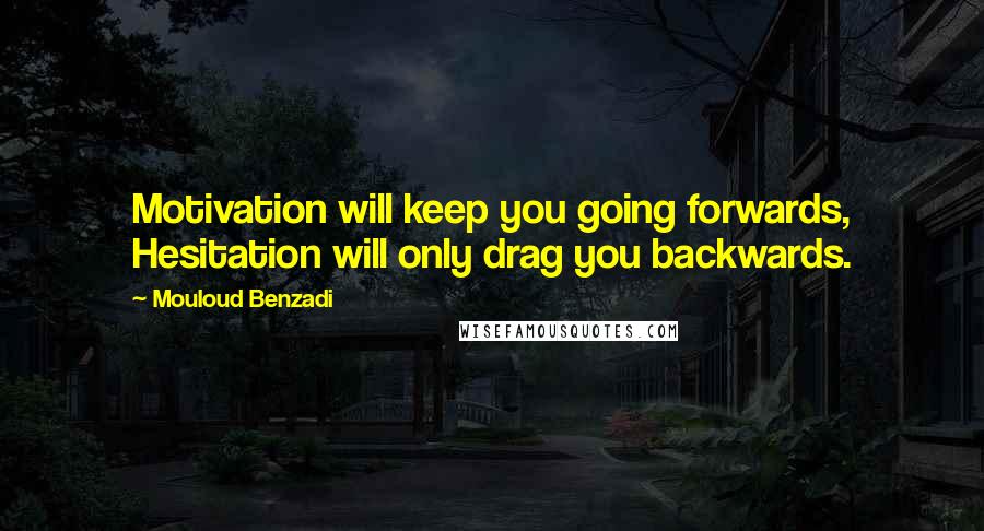 Mouloud Benzadi Quotes: Motivation will keep you going forwards, Hesitation will only drag you backwards.