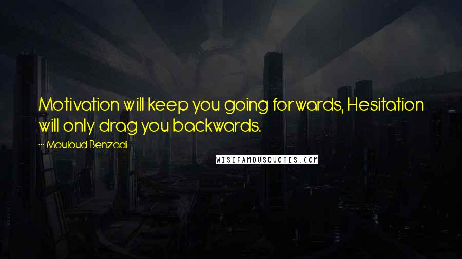 Mouloud Benzadi Quotes: Motivation will keep you going forwards, Hesitation will only drag you backwards.