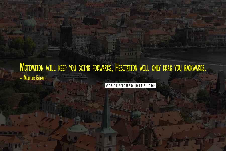 Mouloud Benzadi Quotes: Motivation will keep you going forwards, Hesitation will only drag you backwards.