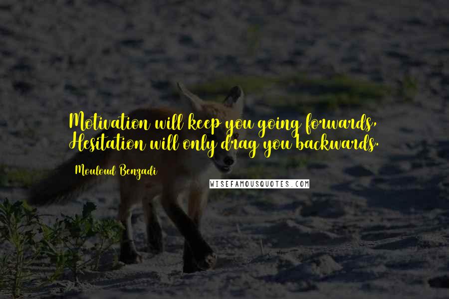 Mouloud Benzadi Quotes: Motivation will keep you going forwards, Hesitation will only drag you backwards.