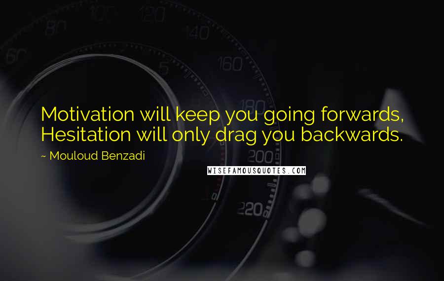 Mouloud Benzadi Quotes: Motivation will keep you going forwards, Hesitation will only drag you backwards.