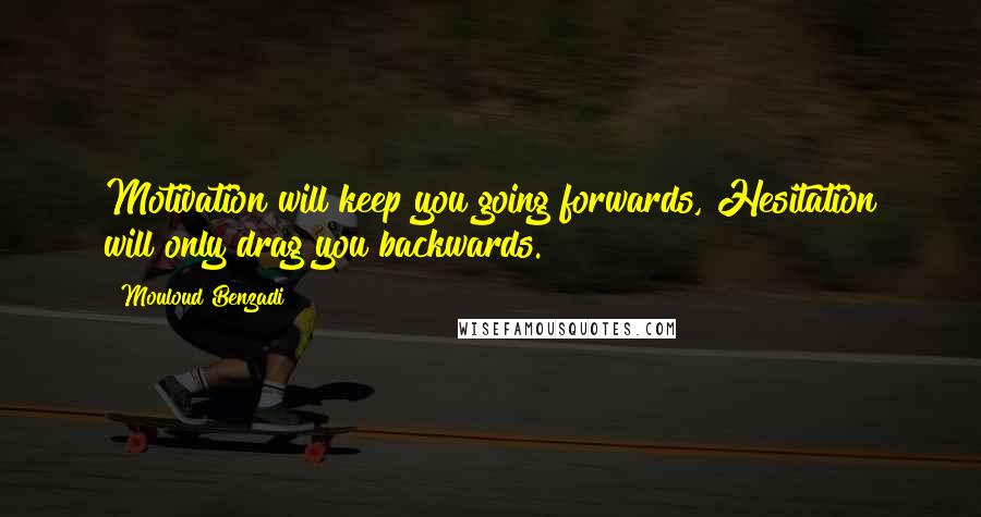 Mouloud Benzadi Quotes: Motivation will keep you going forwards, Hesitation will only drag you backwards.