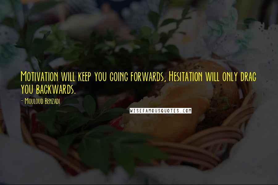 Mouloud Benzadi Quotes: Motivation will keep you going forwards, Hesitation will only drag you backwards.