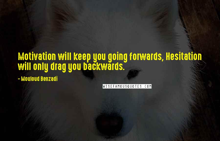 Mouloud Benzadi Quotes: Motivation will keep you going forwards, Hesitation will only drag you backwards.