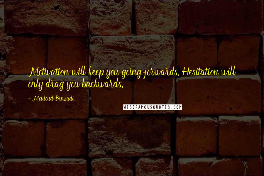 Mouloud Benzadi Quotes: Motivation will keep you going forwards, Hesitation will only drag you backwards.