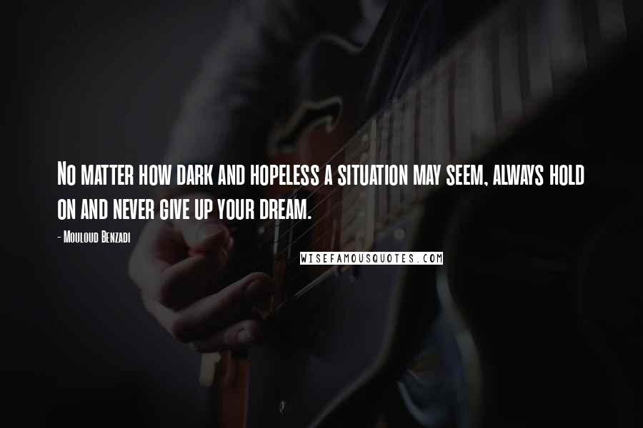 Mouloud Benzadi Quotes: No matter how dark and hopeless a situation may seem, always hold on and never give up your dream.
