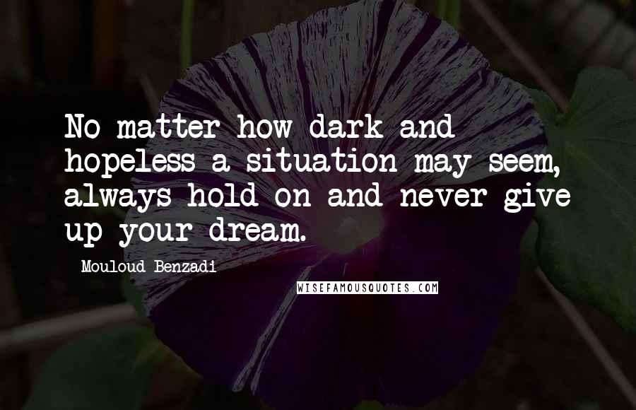 Mouloud Benzadi Quotes: No matter how dark and hopeless a situation may seem, always hold on and never give up your dream.