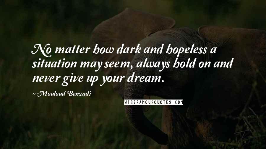 Mouloud Benzadi Quotes: No matter how dark and hopeless a situation may seem, always hold on and never give up your dream.