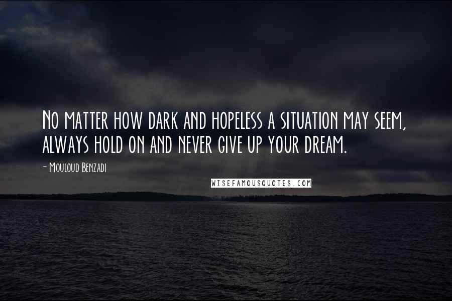 Mouloud Benzadi Quotes: No matter how dark and hopeless a situation may seem, always hold on and never give up your dream.
