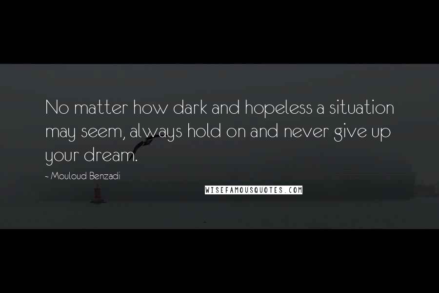 Mouloud Benzadi Quotes: No matter how dark and hopeless a situation may seem, always hold on and never give up your dream.