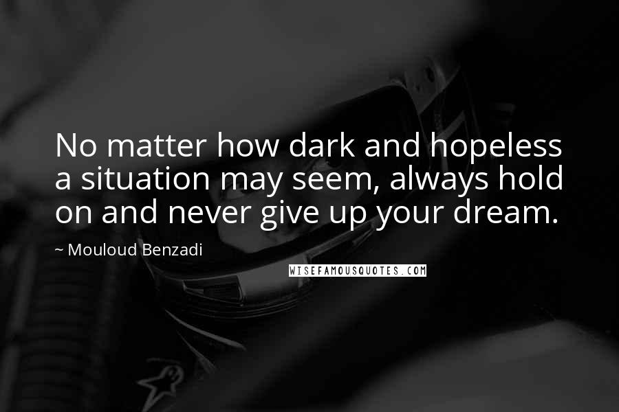 Mouloud Benzadi Quotes: No matter how dark and hopeless a situation may seem, always hold on and never give up your dream.