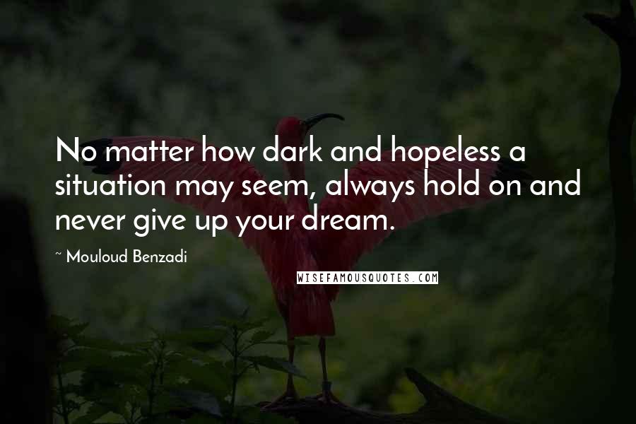 Mouloud Benzadi Quotes: No matter how dark and hopeless a situation may seem, always hold on and never give up your dream.