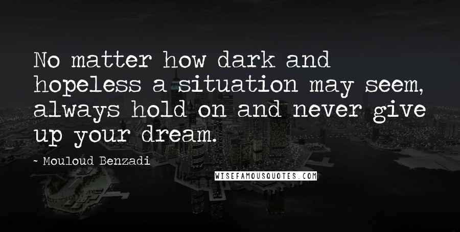 Mouloud Benzadi Quotes: No matter how dark and hopeless a situation may seem, always hold on and never give up your dream.
