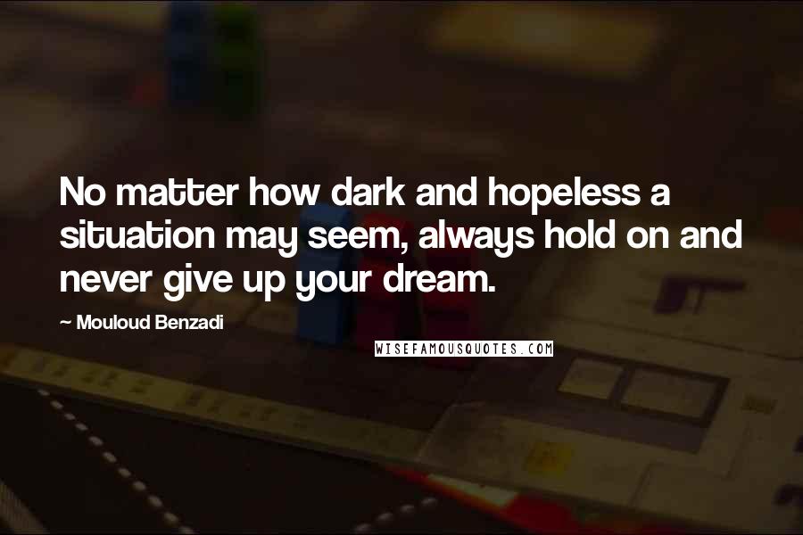 Mouloud Benzadi Quotes: No matter how dark and hopeless a situation may seem, always hold on and never give up your dream.