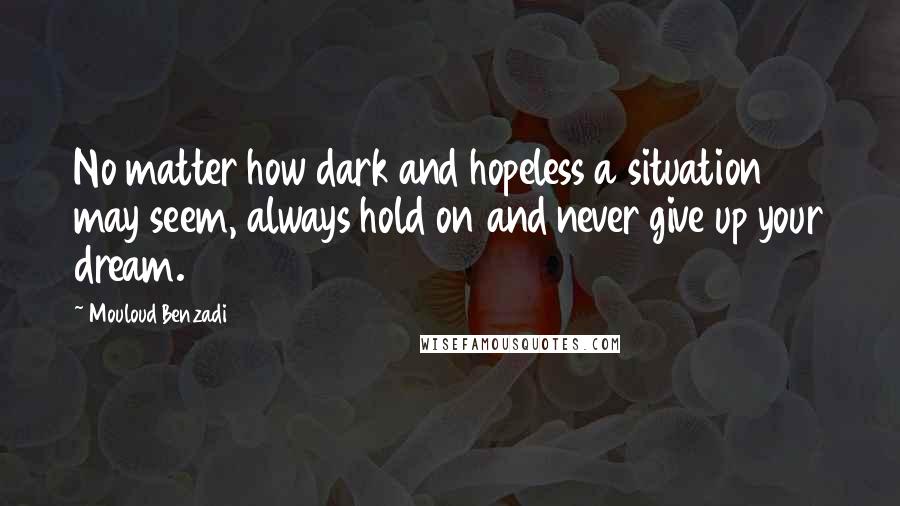 Mouloud Benzadi Quotes: No matter how dark and hopeless a situation may seem, always hold on and never give up your dream.