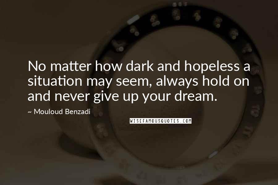 Mouloud Benzadi Quotes: No matter how dark and hopeless a situation may seem, always hold on and never give up your dream.