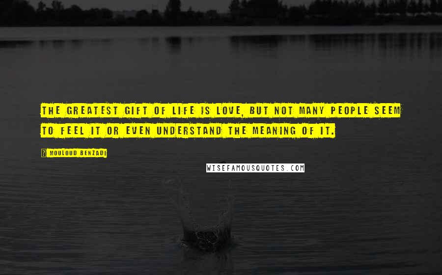 Mouloud Benzadi Quotes: The greatest gift of life is love, but not many people seem to feel it or even understand the meaning of it.