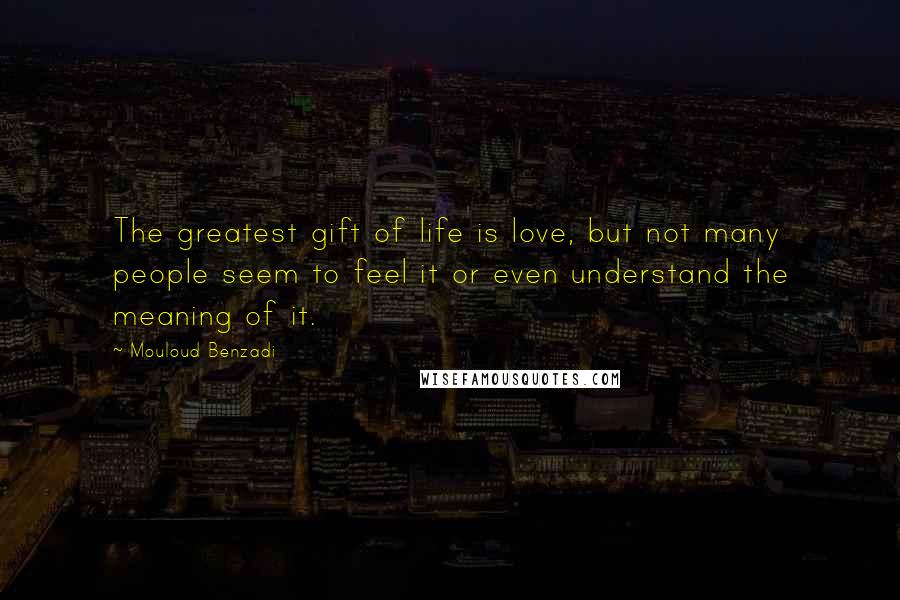 Mouloud Benzadi Quotes: The greatest gift of life is love, but not many people seem to feel it or even understand the meaning of it.