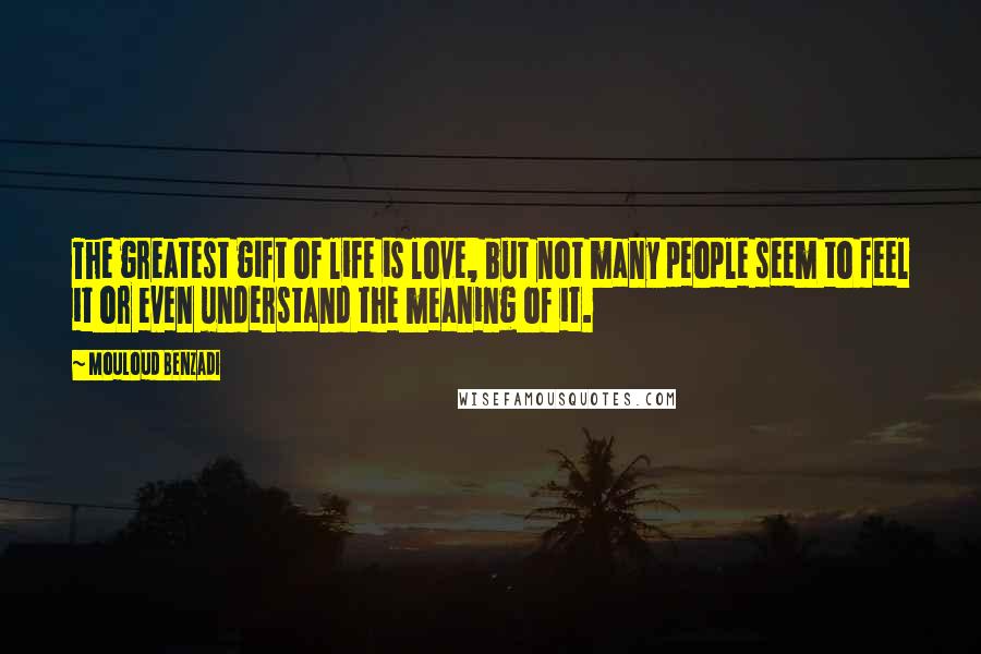 Mouloud Benzadi Quotes: The greatest gift of life is love, but not many people seem to feel it or even understand the meaning of it.