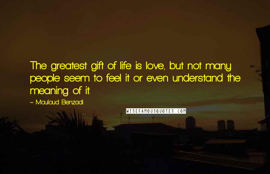 Mouloud Benzadi Quotes: The greatest gift of life is love, but not many people seem to feel it or even understand the meaning of it.