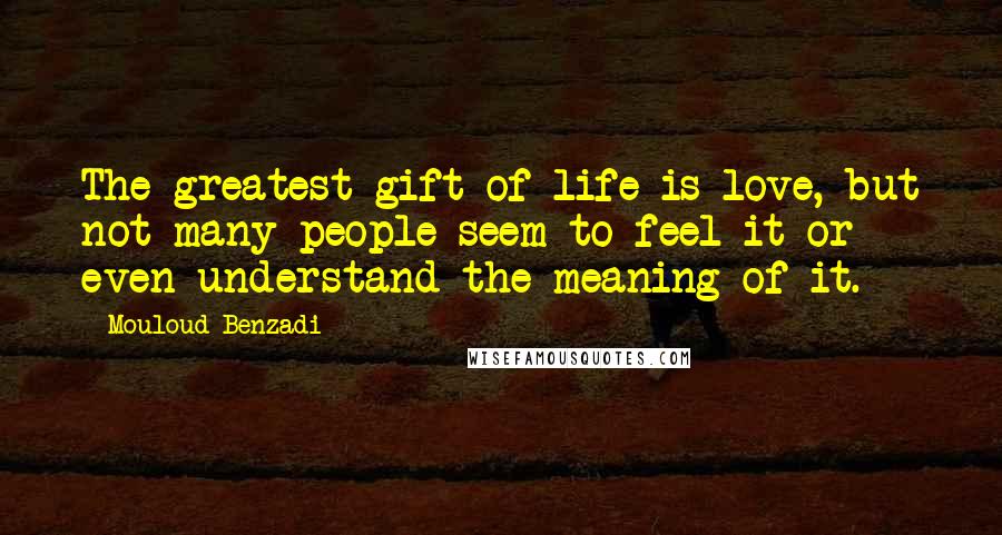 Mouloud Benzadi Quotes: The greatest gift of life is love, but not many people seem to feel it or even understand the meaning of it.