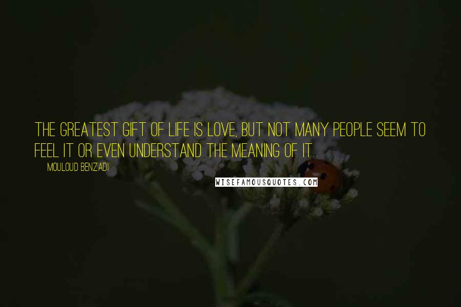 Mouloud Benzadi Quotes: The greatest gift of life is love, but not many people seem to feel it or even understand the meaning of it.