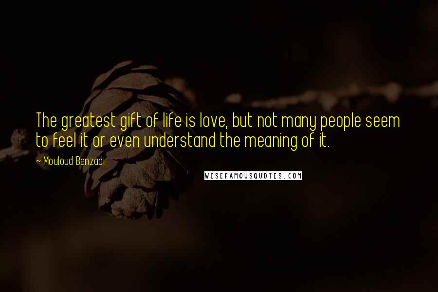 Mouloud Benzadi Quotes: The greatest gift of life is love, but not many people seem to feel it or even understand the meaning of it.