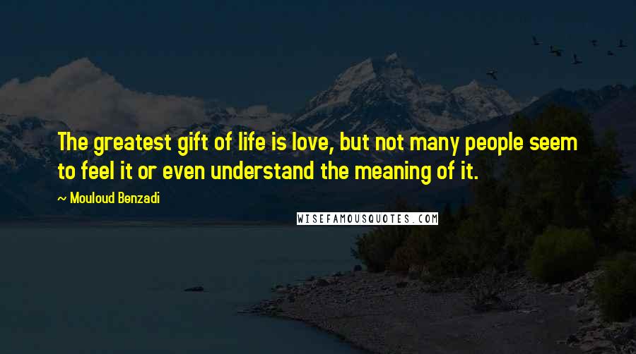 Mouloud Benzadi Quotes: The greatest gift of life is love, but not many people seem to feel it or even understand the meaning of it.