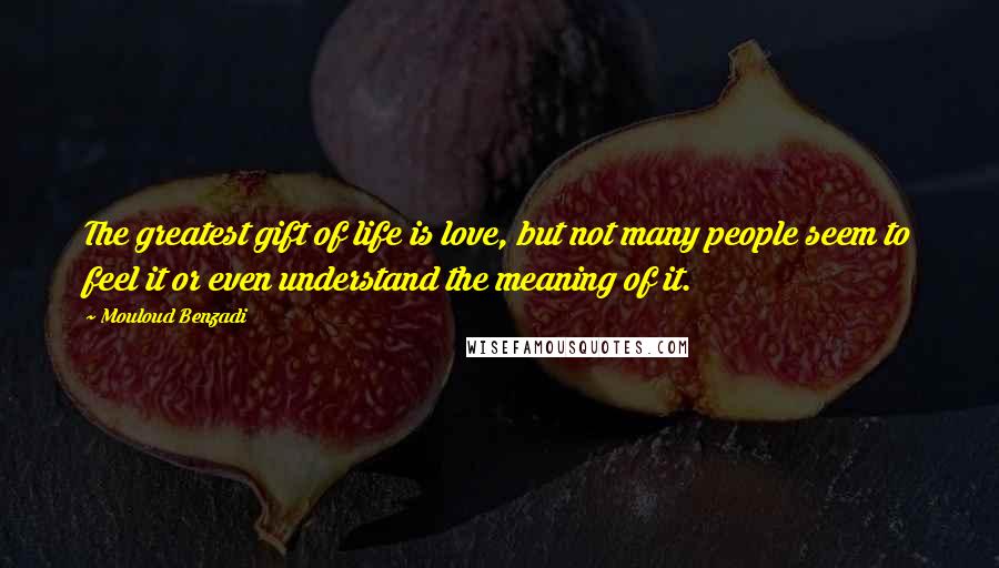 Mouloud Benzadi Quotes: The greatest gift of life is love, but not many people seem to feel it or even understand the meaning of it.