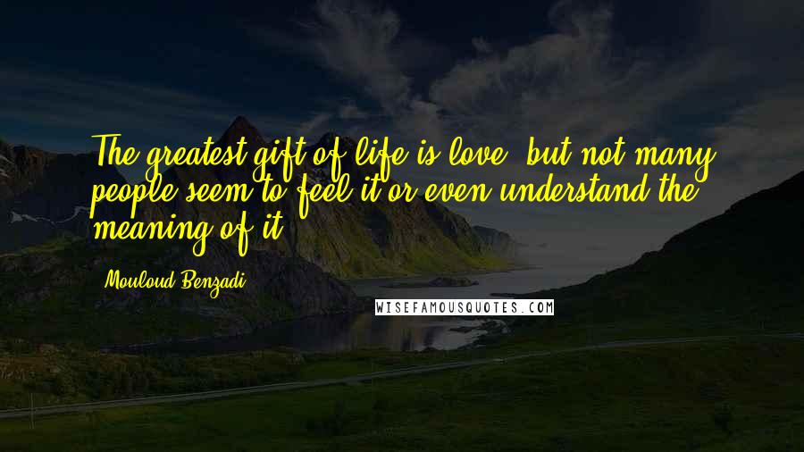 Mouloud Benzadi Quotes: The greatest gift of life is love, but not many people seem to feel it or even understand the meaning of it.