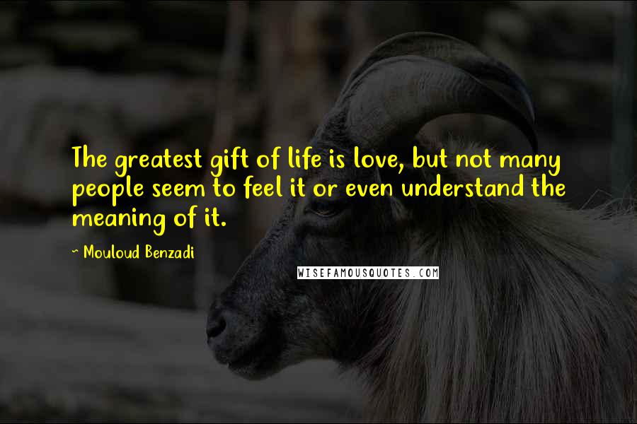 Mouloud Benzadi Quotes: The greatest gift of life is love, but not many people seem to feel it or even understand the meaning of it.