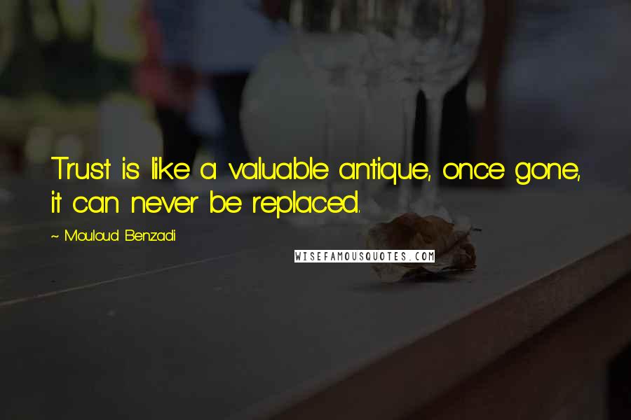 Mouloud Benzadi Quotes: Trust is like a valuable antique, once gone, it can never be replaced.