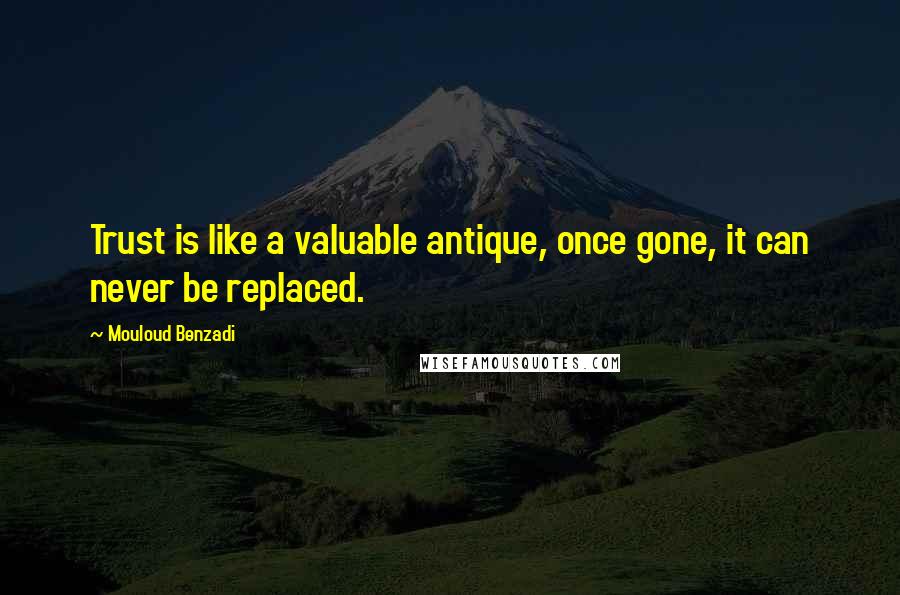 Mouloud Benzadi Quotes: Trust is like a valuable antique, once gone, it can never be replaced.