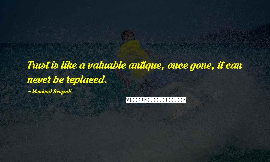 Mouloud Benzadi Quotes: Trust is like a valuable antique, once gone, it can never be replaced.