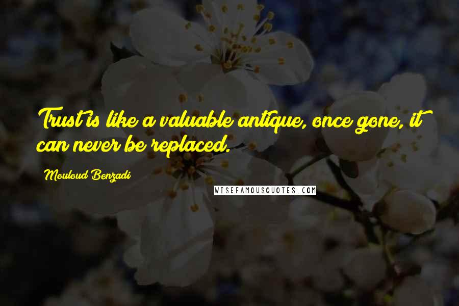 Mouloud Benzadi Quotes: Trust is like a valuable antique, once gone, it can never be replaced.