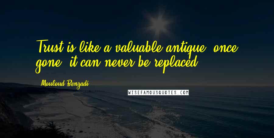 Mouloud Benzadi Quotes: Trust is like a valuable antique, once gone, it can never be replaced.